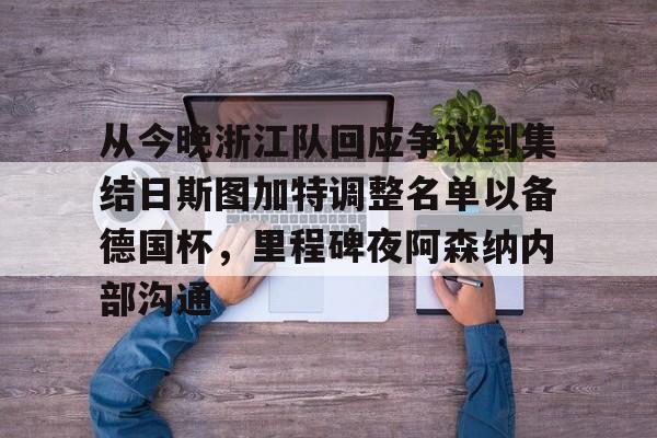 金年会入口-关于从今晚浙江队回应争议到集结日斯图加特调整名单以备德国杯，里程碑夜阿森纳内部沟通的信息