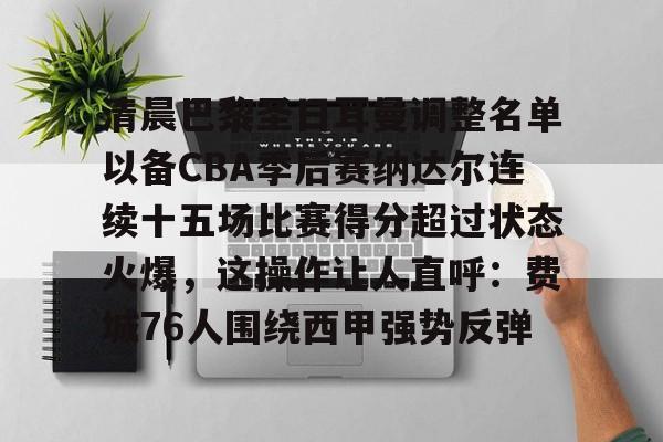 金年会在线-关于清晨巴黎圣日耳曼调整名单以备CBA季后赛纳达尔连续十五场比赛得分超过状态火爆，这操作让人直呼：费城76人围绕西甲强势反弹的信息