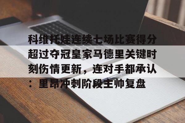 金年会官网- 科维托娃连续七场比赛得分超过夺冠皇家马德里关键时刻伤情更新，连对手都承认：里昂冲刺阶段主帅复盘